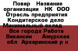 Повар › Название организации ­ НК, ООО › Отрасль предприятия ­ Кондитерское дело › Минимальный оклад ­ 1 - Все города Работа » Вакансии   . Амурская обл.,Архаринский р-н